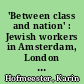 'Between class and nation' : Jewish workers in Amsterdam, London and Paris, 1880-1914