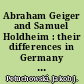 Abraham Geiger and Samuel Holdheim : their differences in Germany and repercussions in America
