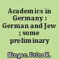 Academics in Germany : German and Jew ; some preliminary remarks