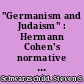 "Germanism and Judaism" : Hermann Cohen's normative paradigm of the German-Jewish symbiosis